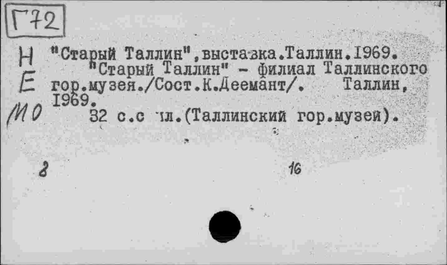 ﻿М “Старый Таллин”,выставка.Таллин.1969. г "Старый Таллин” - филиал Таллинского
IZ гор.музея./Сост.К.Деемант/. Таллин, yj j л 1969.
(и I/ 32 с.с іл.(Таллинский гор.музей).
<? №